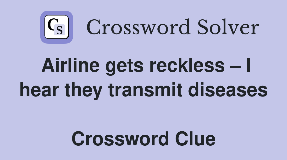 Airline gets reckless – I hear they transmit diseases  Crossword Clue