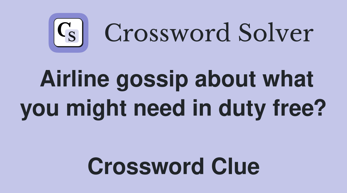 Airline gossip about what you might need in duty free?  Crossword Clue