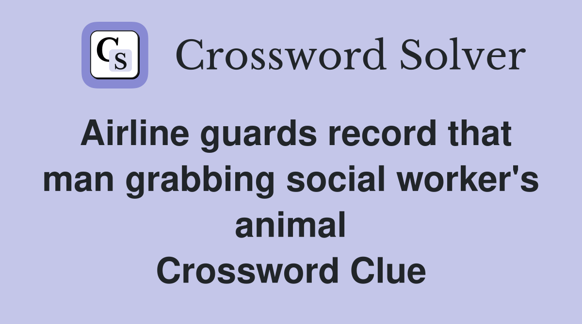 Airline guards record that man grabbing social worker's animal Crossword Clue