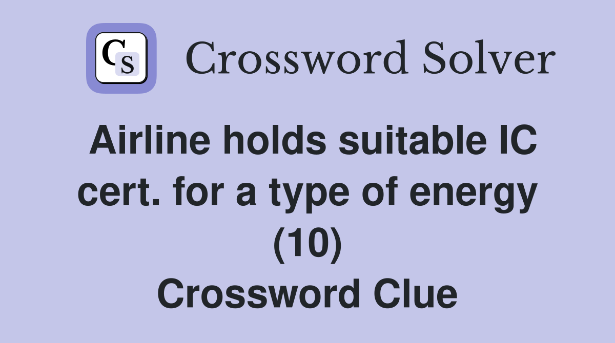 Airline holds suitable IC cert. for a type of energy (10) Crossword Clue
