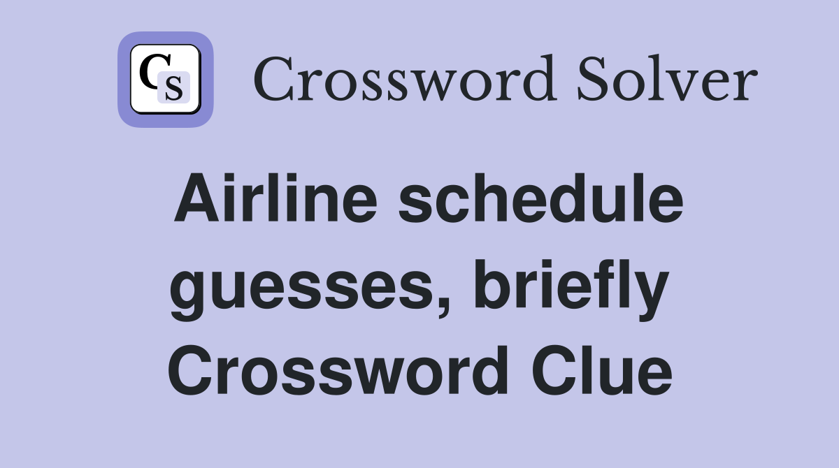 Airline schedule guesses, briefly Crossword Clue