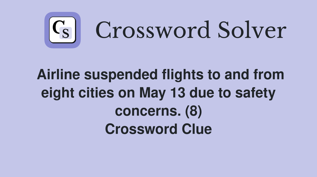 Airline suspended flights to and from eight cities on May 13 due to safety concerns. (8) Crossword Clue