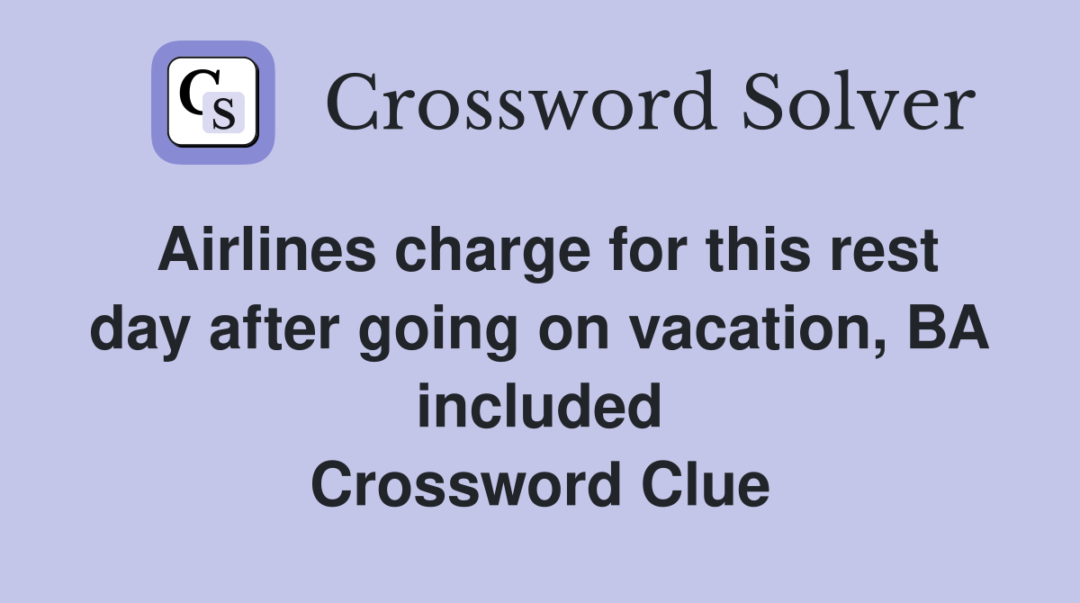 Airlines charge for this rest day after going on vacation, BA included Crossword Clue