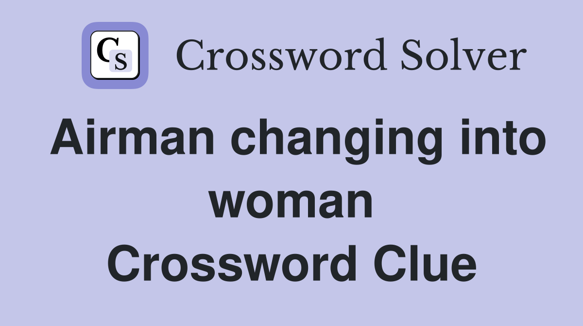 Airman changing into woman Crossword Clue
