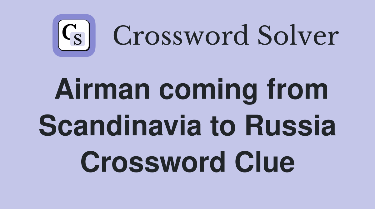 Airman coming from Scandinavia to Russia Crossword Clue