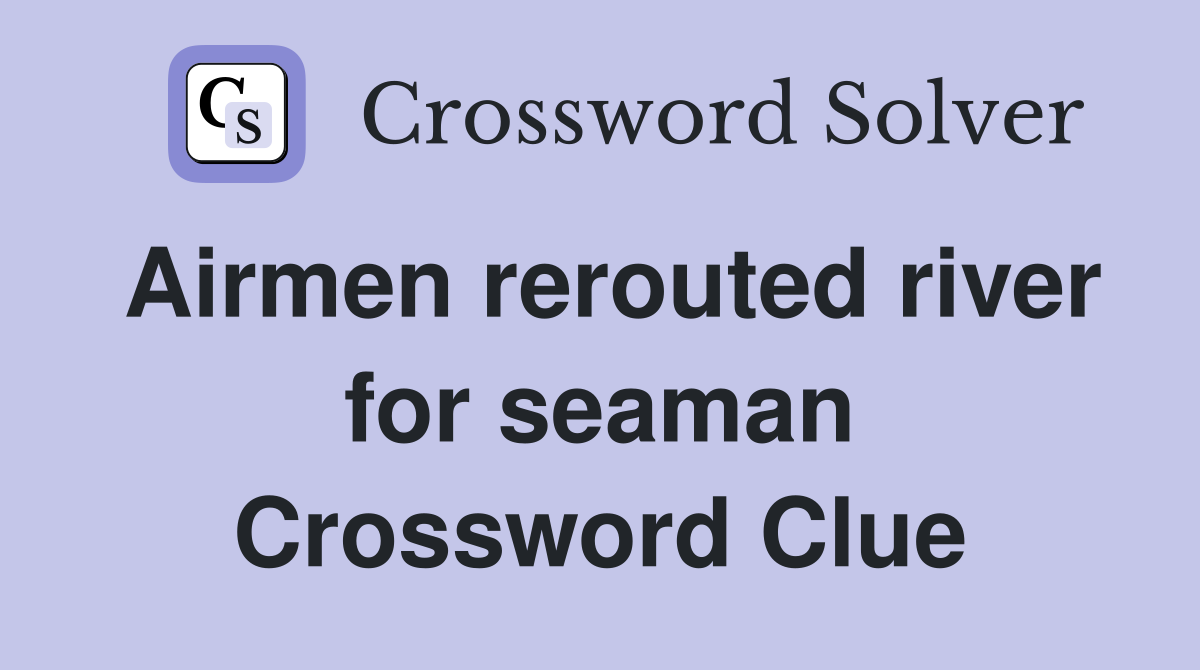 Airmen rerouted river for seaman Crossword Clue