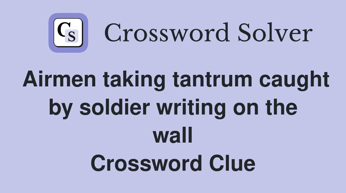 Airmen taking tantrum caught by soldier writing on the wall Crossword Clue