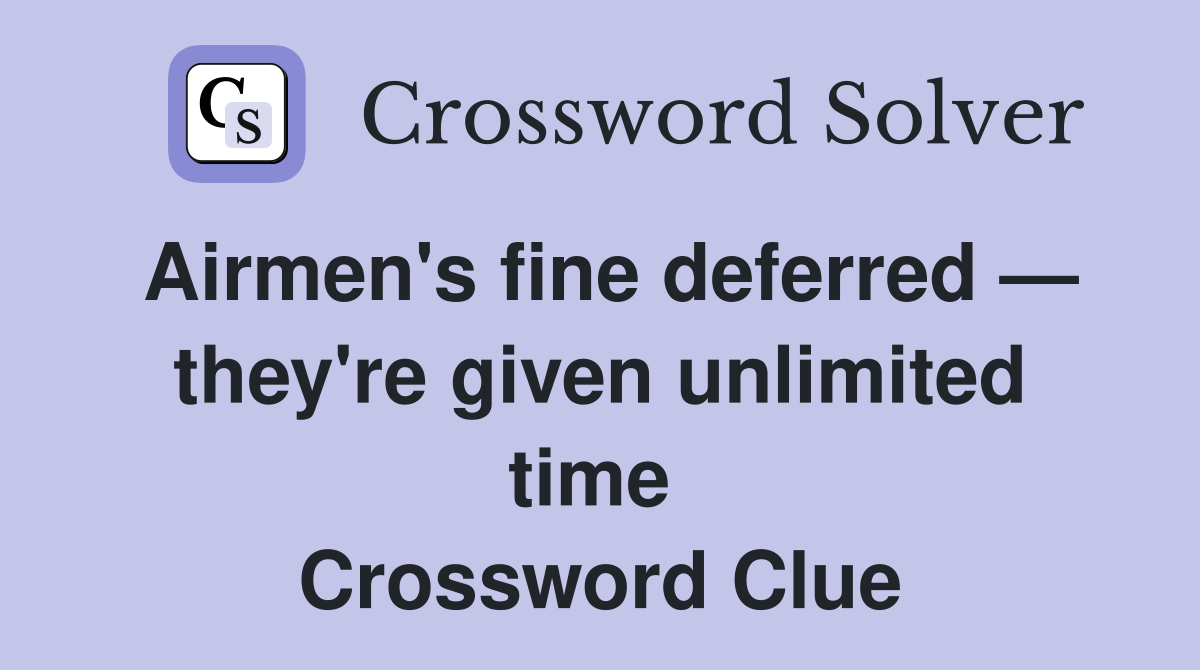 Airmen's fine deferred — they're given unlimited time  Crossword Clue