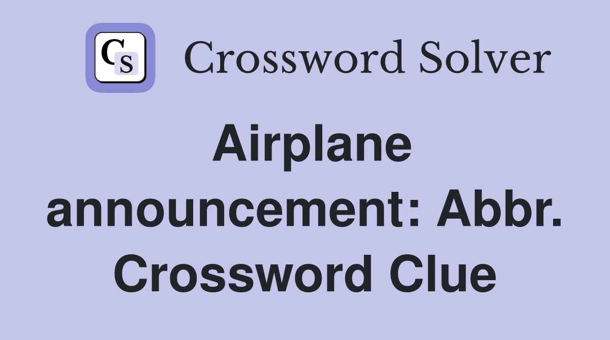Airplane announcement: Abbr. Crossword Clue