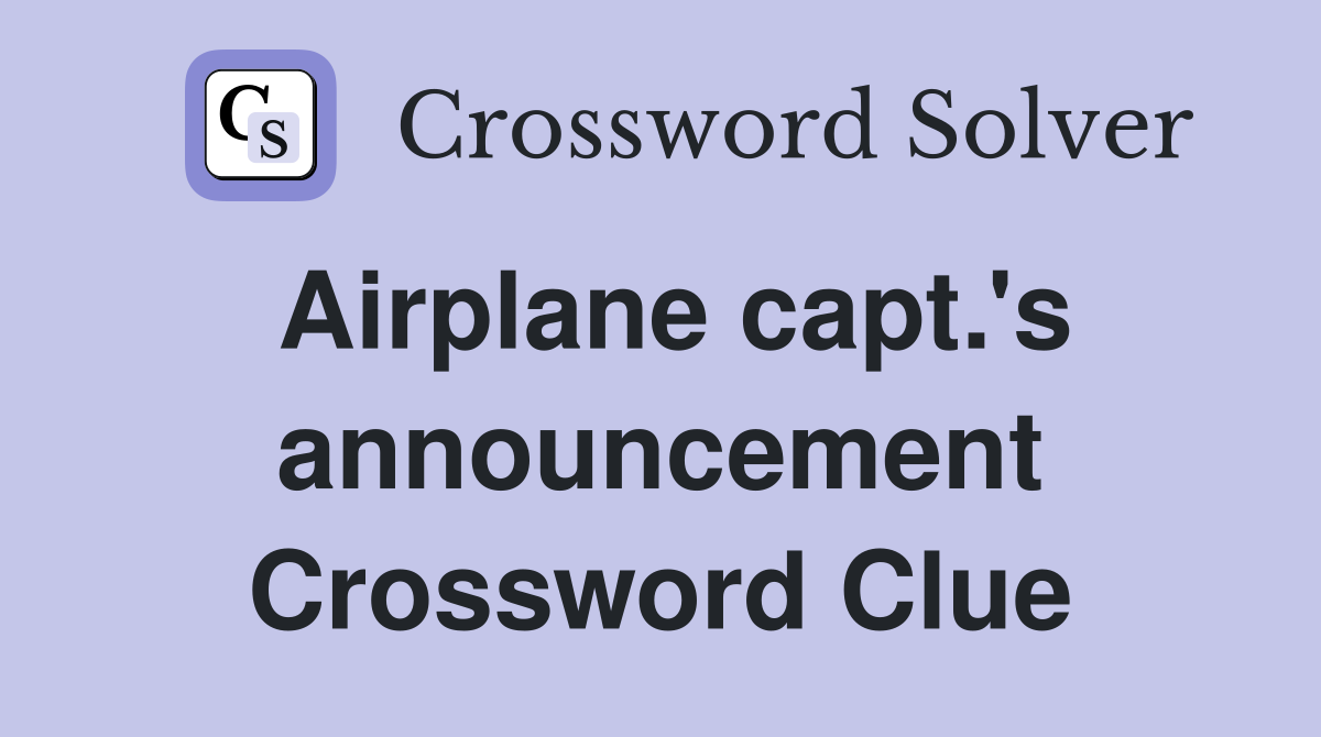 Airplane capt.'s announcement Crossword Clue