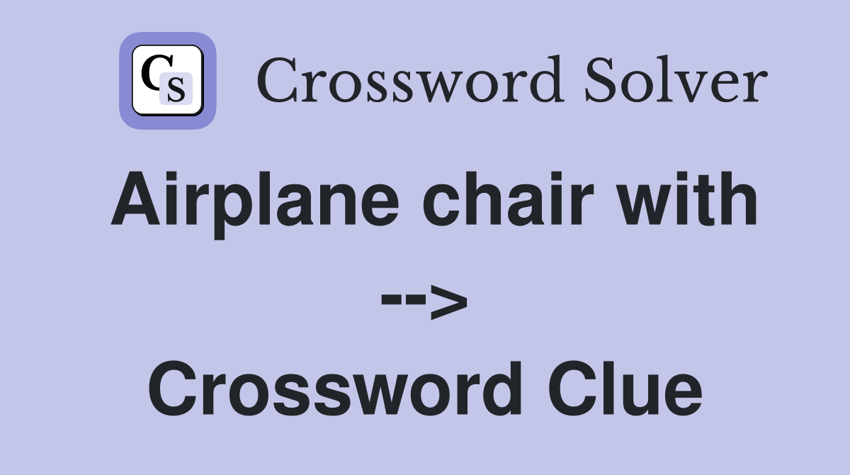 Airplane chair with --> Crossword Clue