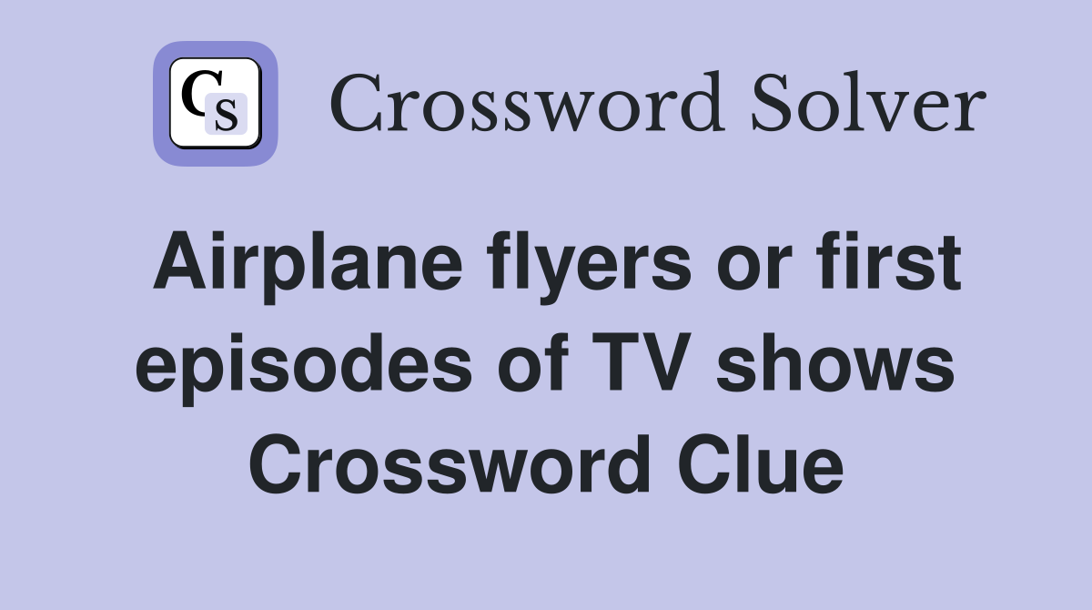 Airplane flyers or first episodes of TV shows Crossword Clue