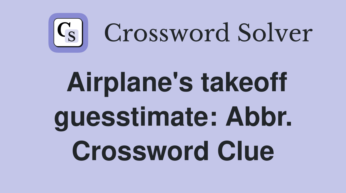 Airplane's takeoff guesstimate: Abbr. Crossword Clue