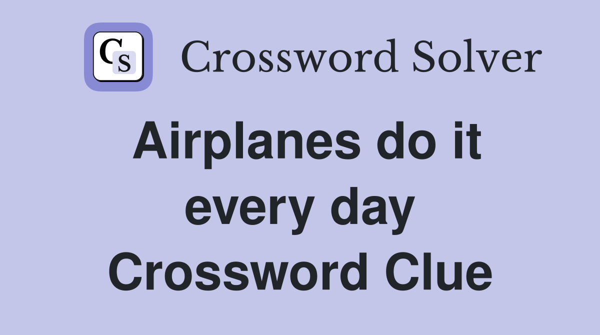 Airplanes do it every day Crossword Clue