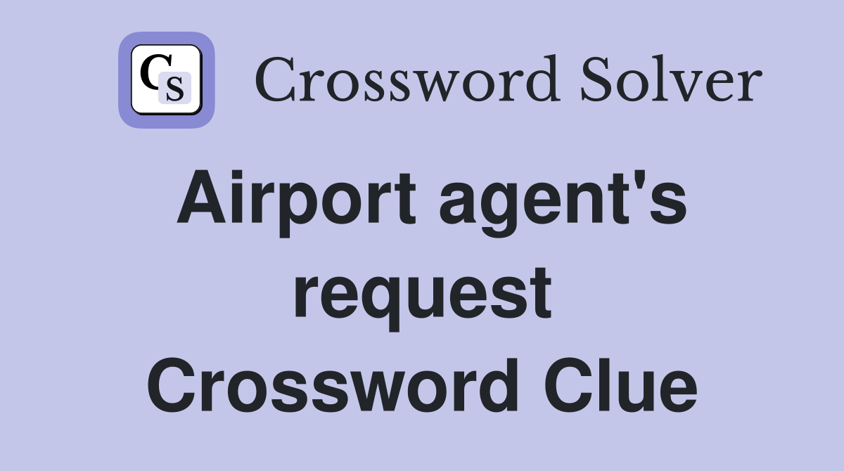 Airport agent's request Crossword Clue