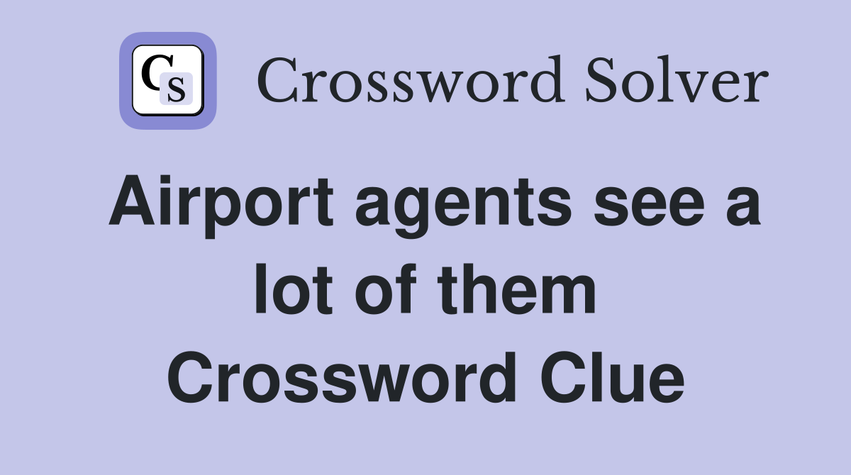 Airport agents see a lot of them Crossword Clue