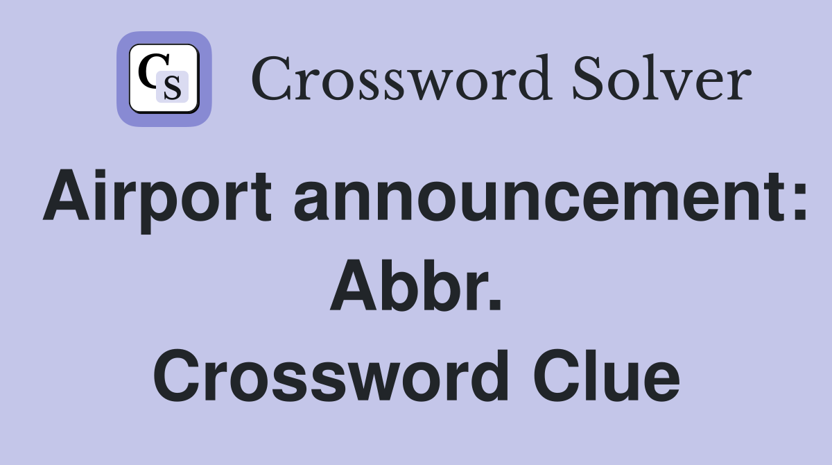 Airport announcement: Abbr. Crossword Clue