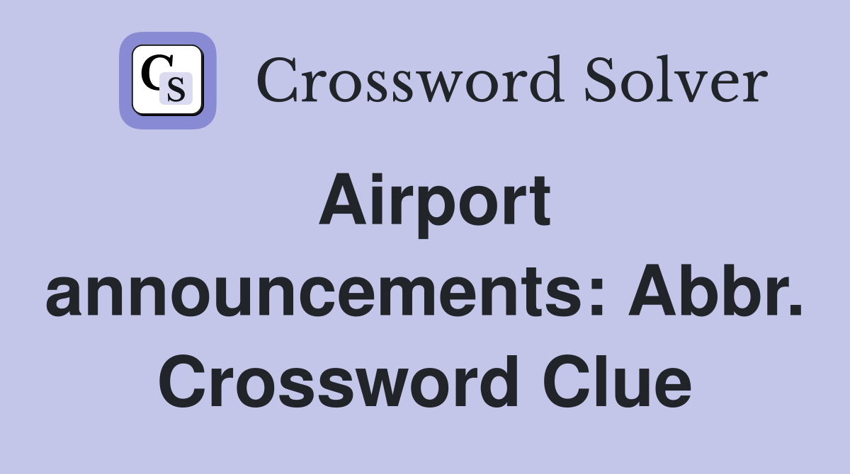 Airport announcements: Abbr. Crossword Clue