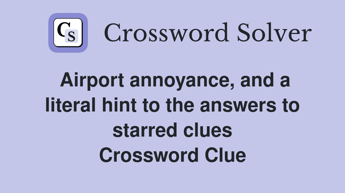 Airport annoyance, and a literal hint to the answers to starred clues Crossword Clue