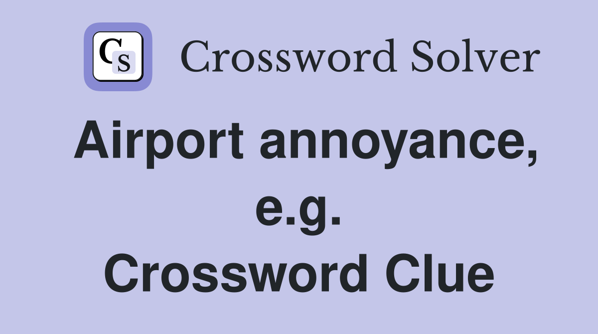 Airport annoyance, e.g. Crossword Clue