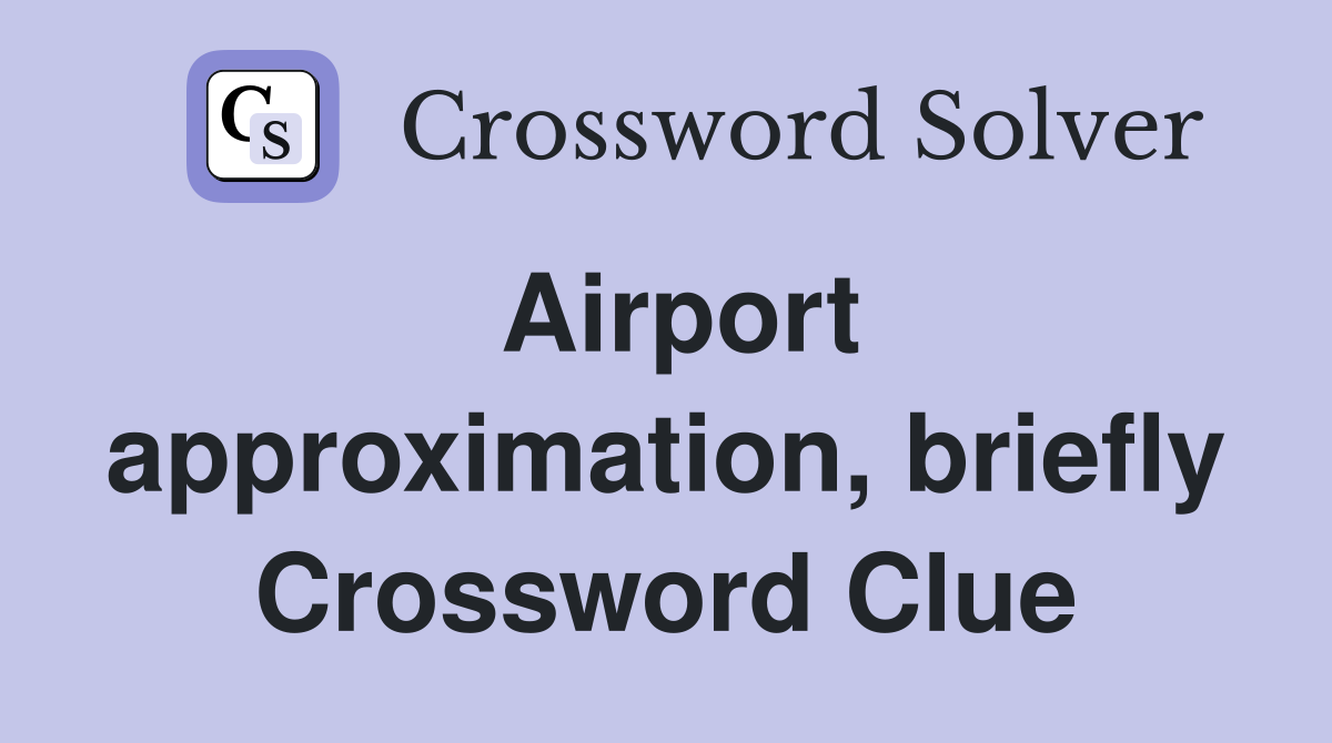Airport approximation, briefly Crossword Clue