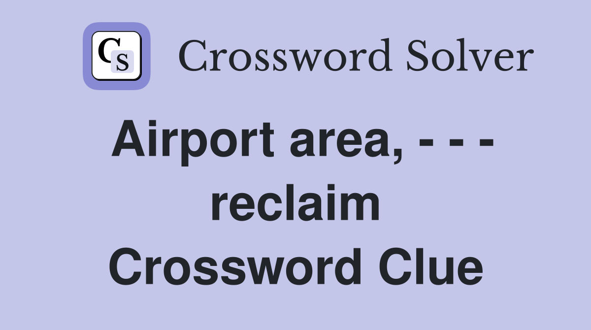 Airport area, - - - reclaim Crossword Clue