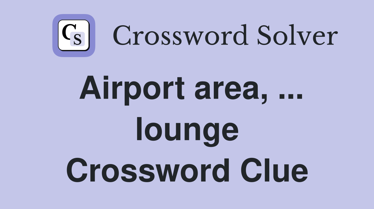 Airport area, ... lounge Crossword Clue