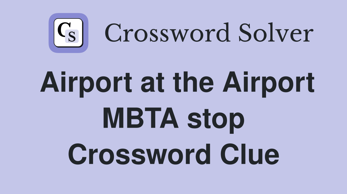 Airport at the Airport MBTA stop Crossword Clue