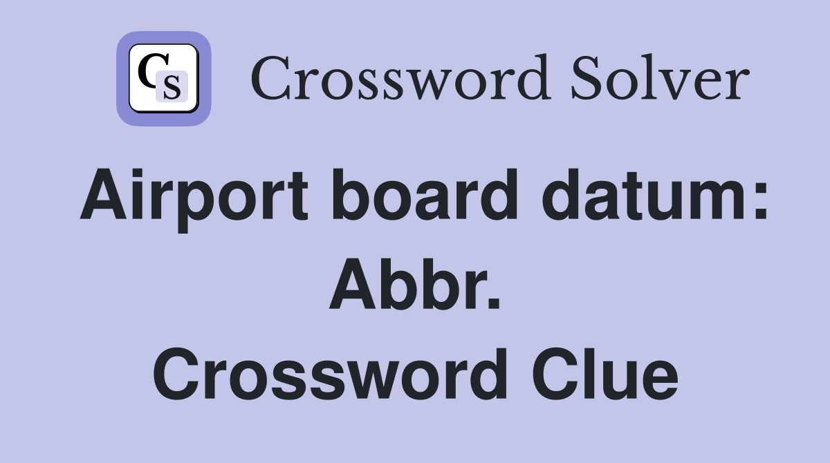Airport board datum: Abbr. Crossword Clue