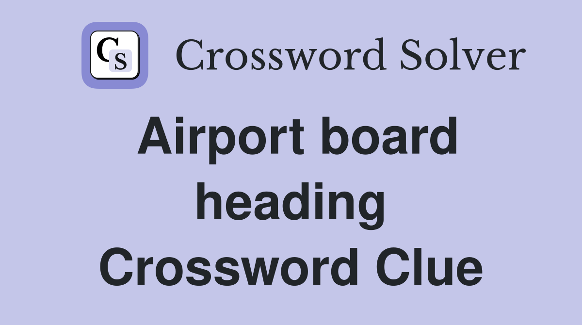 Airport board heading Crossword Clue