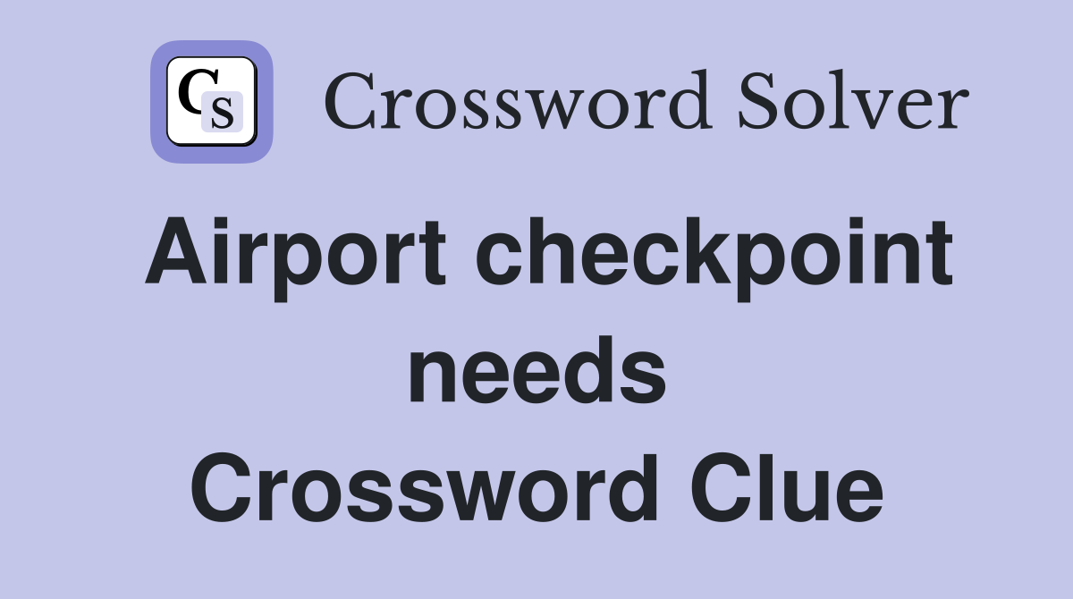 Airport checkpoint needs Crossword Clue
