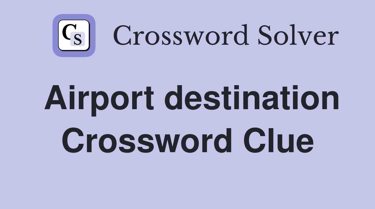 Airport destination Crossword Clue