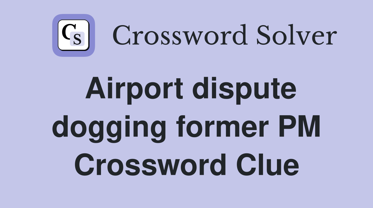 Airport dispute dogging former PM Crossword Clue
