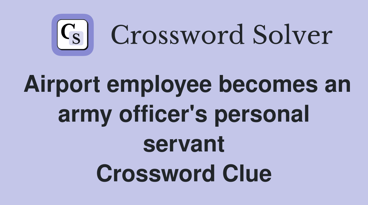 Airport employee becomes an army officer's personal servant Crossword Clue