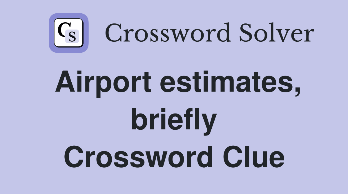 Airport estimates, briefly Crossword Clue