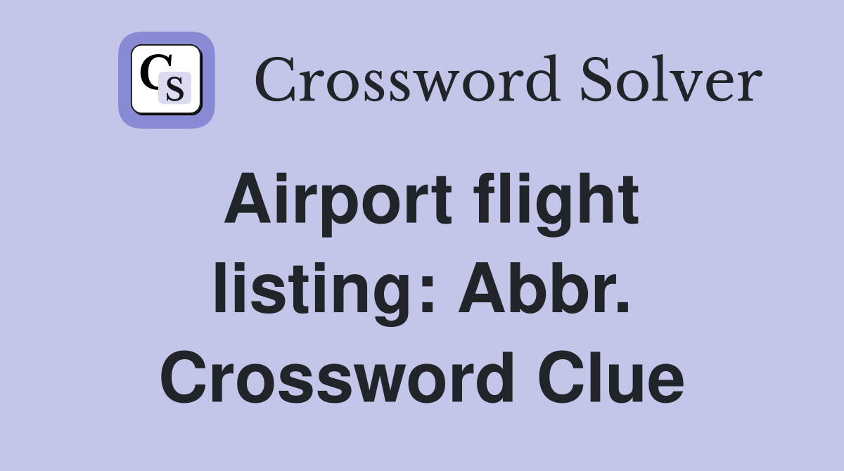 Airport flight listing: Abbr. Crossword Clue