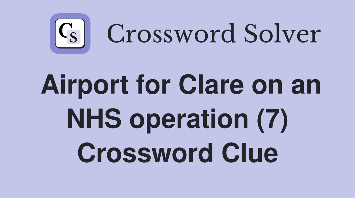 Airport for Clare on an NHS operation (7) Crossword Clue