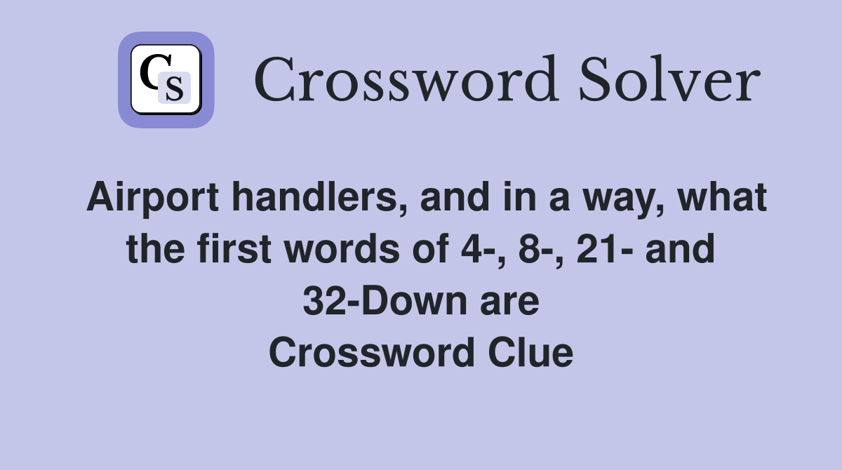 Airport handlers, and in a way, what the first words of 4-, 8-, 21- and 32-Down are Crossword Clue