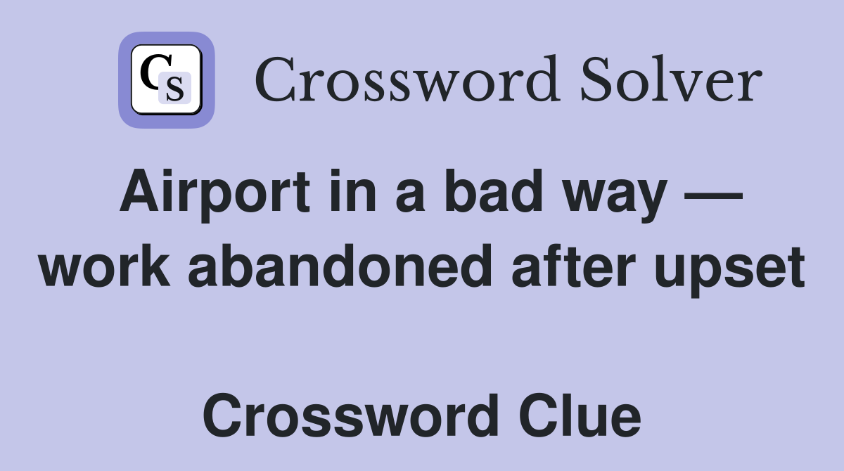 Airport in a bad way — work abandoned after upset  Crossword Clue
