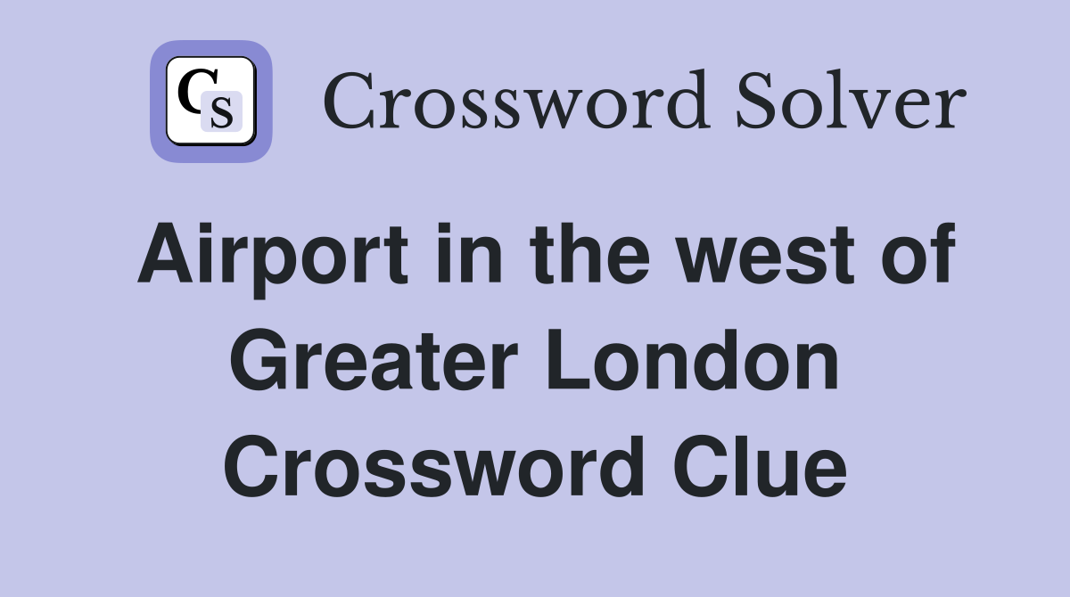 Airport in the west of Greater London Crossword Clue