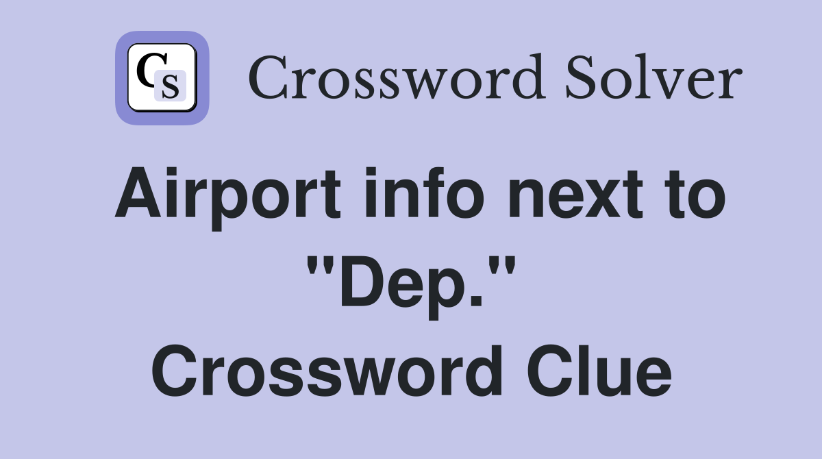 Airport info next to "Dep." Crossword Clue
