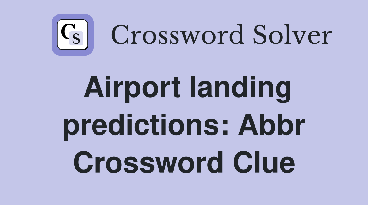Airport landing predictions: Abbr Crossword Clue