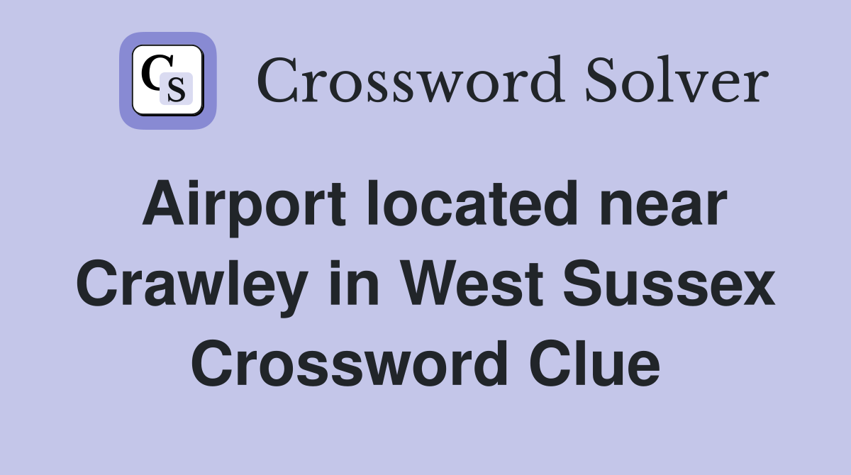Airport located near Crawley in West Sussex Crossword Clue