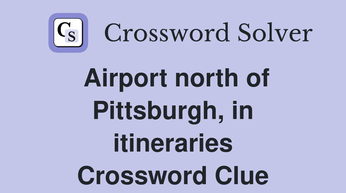 Airport north of Pittsburgh, in itineraries Crossword Clue