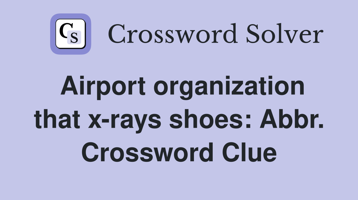 Airport organization that x-rays shoes: Abbr. Crossword Clue