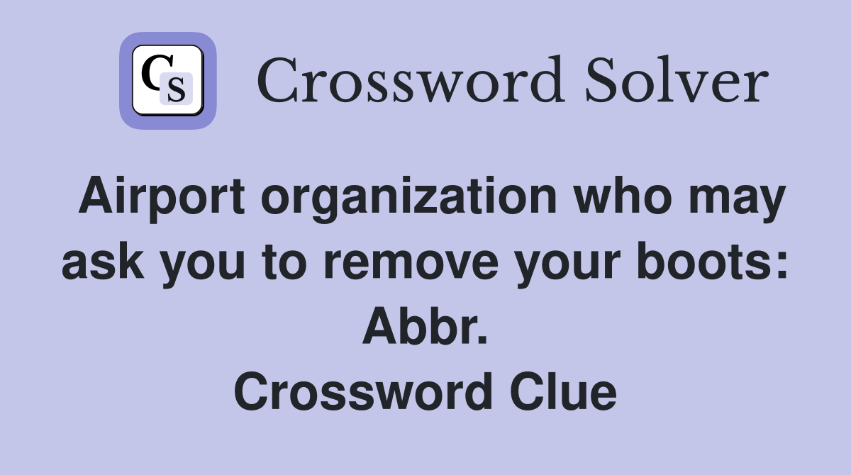 Airport organization who may ask you to remove your boots: Abbr. Crossword Clue