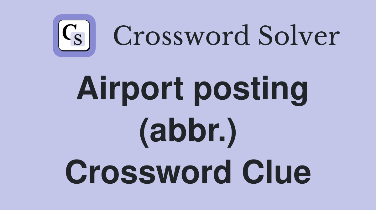 Airport posting (abbr.) Crossword Clue
