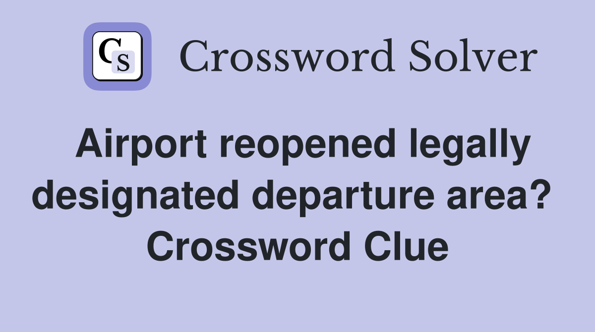 Airport reopened legally designated departure area?  Crossword Clue