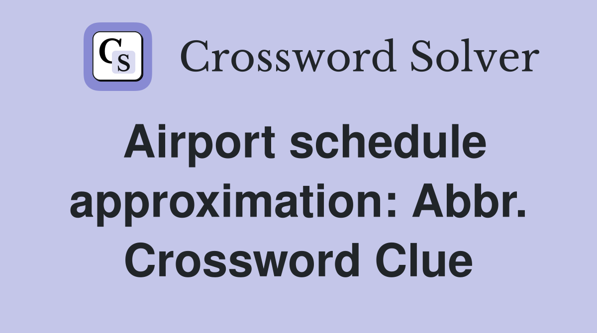 Airport schedule approximation: Abbr. Crossword Clue