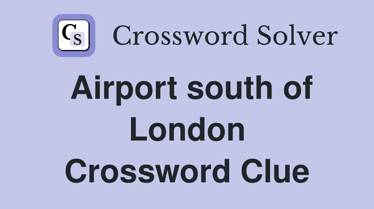 Airport south of London Crossword Clue